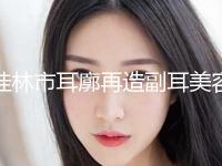 桂林市耳廓再造副耳美容科2024价格费用表(10月-4月均价为：53800元)