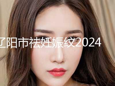 辽阳市祛妊娠纹2024价格表全新展示(近6个月均价为：5419元)